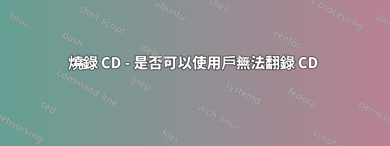 燒錄 CD - 是否可以使用戶無法翻錄 CD