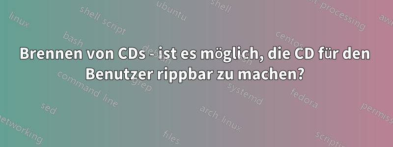 Brennen von CDs - ist es möglich, die CD für den Benutzer rippbar zu machen?