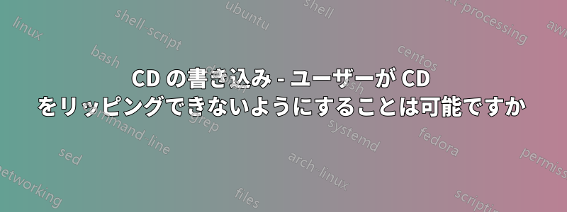 CD の書き込み - ユーザーが CD をリッピングできないようにすることは可能ですか