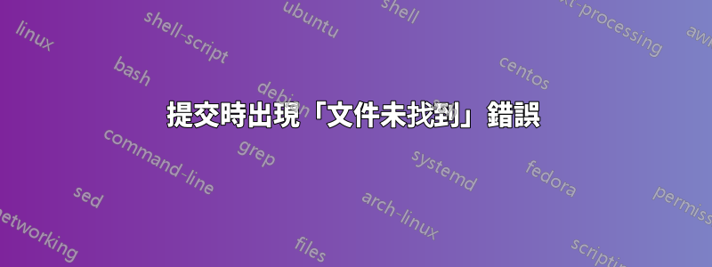 提交時出現「文件未找到」錯誤