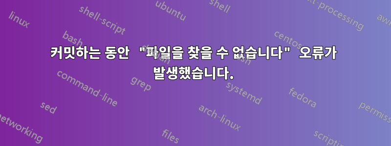 커밋하는 동안 "파일을 찾을 수 없습니다" 오류가 발생했습니다.