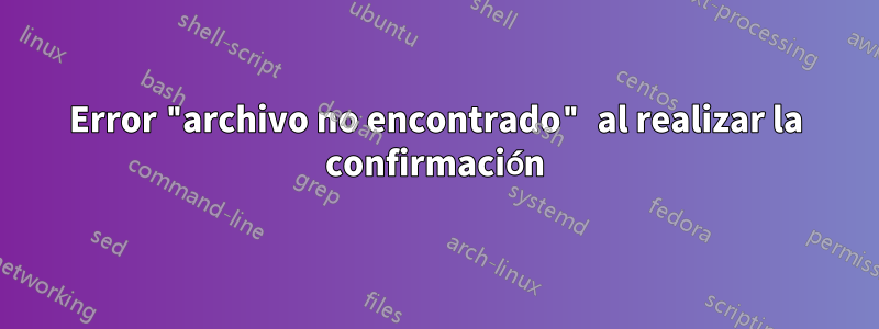 Error "archivo no encontrado" al realizar la confirmación
