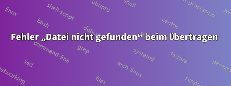 Fehler „Datei nicht gefunden“ beim Übertragen