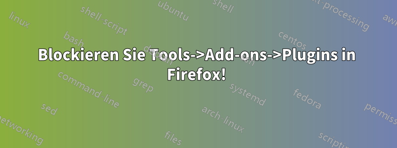 Blockieren Sie Tools->Add-ons->Plugins in Firefox!