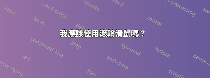 我應該使用滾輪滑鼠嗎？ 