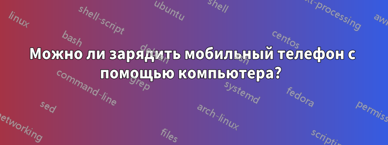 Можно ли зарядить мобильный телефон с помощью компьютера? 
