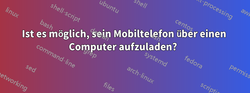 Ist es möglich, sein Mobiltelefon über einen Computer aufzuladen? 