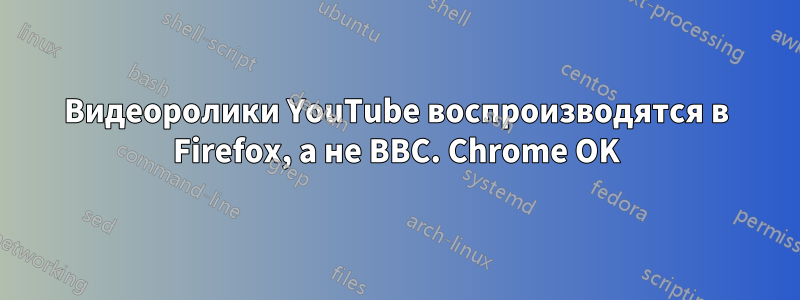 Видеоролики YouTube воспроизводятся в Firefox, а не BBC. Chrome OK