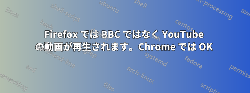 Firefox では BBC ではなく YouTube の動画が再生されます。Chrome では OK