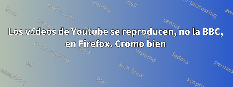 Los vídeos de Youtube se reproducen, no la BBC, en Firefox. Cromo bien