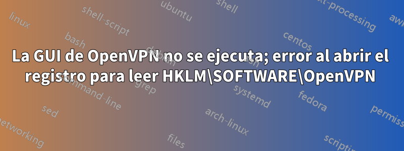 La GUI de OpenVPN no se ejecuta; error al abrir el registro para leer HKLM\SOFTWARE\OpenVPN