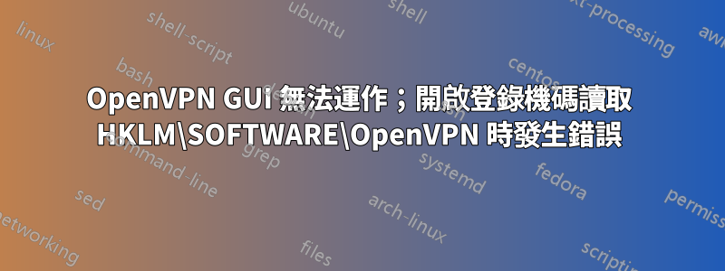 OpenVPN GUI 無法運作；開啟登錄機碼讀取 HKLM\SOFTWARE\OpenVPN 時發生錯誤