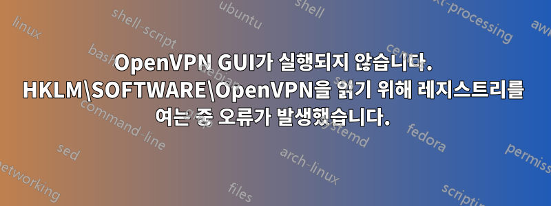 OpenVPN GUI가 실행되지 않습니다. HKLM\SOFTWARE\OpenVPN을 읽기 위해 레지스트리를 여는 중 오류가 발생했습니다.