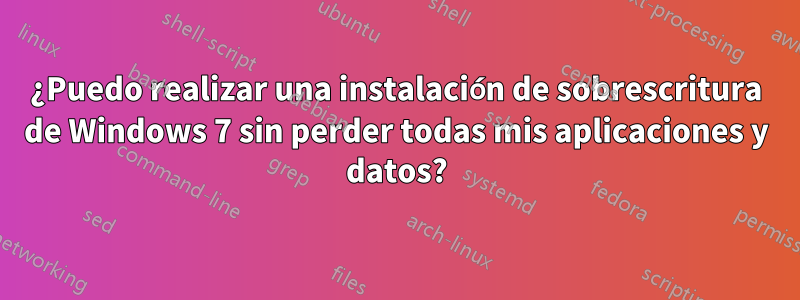 ¿Puedo realizar una instalación de sobrescritura de Windows 7 sin perder todas mis aplicaciones y datos?