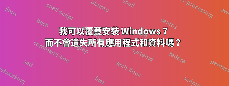 我可以覆蓋安裝 Windows 7 而不會遺失所有應用程式和資料嗎？