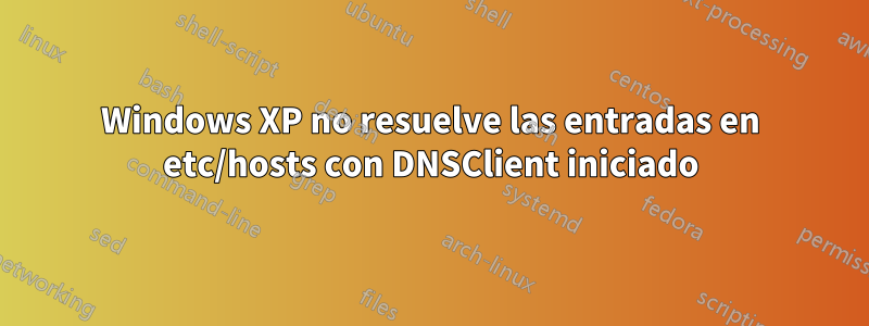 Windows XP no resuelve las entradas en etc/hosts con DNSClient iniciado