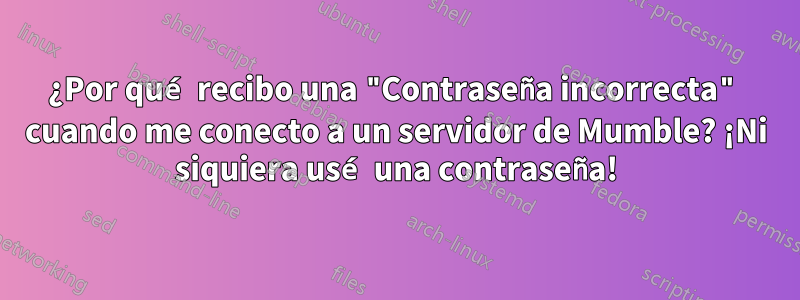 ¿Por qué recibo una "Contraseña incorrecta" cuando me conecto a un servidor de Mumble? ¡Ni siquiera usé una contraseña!