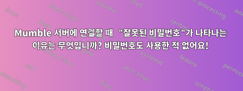 Mumble 서버에 연결할 때 "잘못된 비밀번호"가 나타나는 이유는 무엇입니까? 비밀번호도 사용한 적 없어요!
