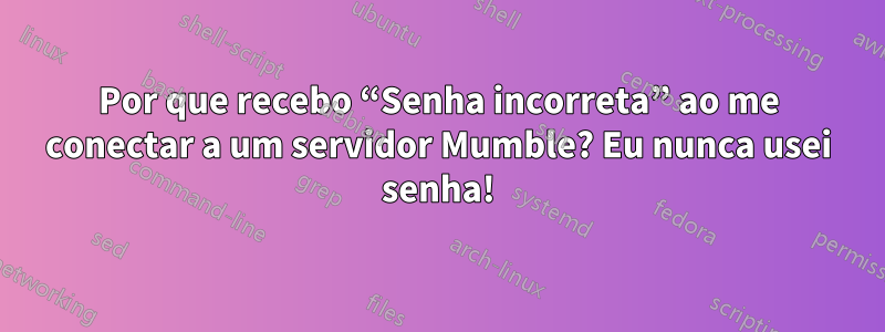 Por que recebo “Senha incorreta” ao me conectar a um servidor Mumble? Eu nunca usei senha!