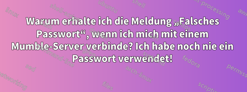 Warum erhalte ich die Meldung „Falsches Passwort“, wenn ich mich mit einem Mumble-Server verbinde? Ich habe noch nie ein Passwort verwendet!