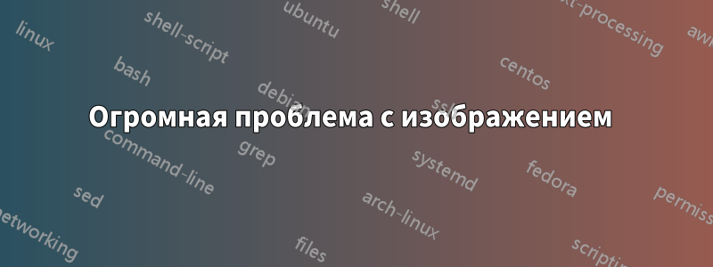 Огромная проблема с изображением 