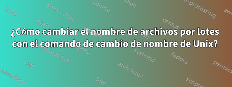 ¿Cómo cambiar el nombre de archivos por lotes con el comando de cambio de nombre de Unix?