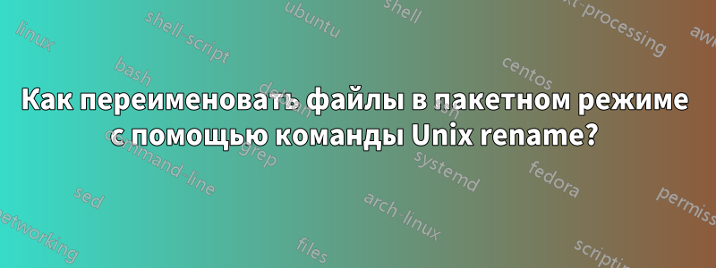 Как переименовать файлы в пакетном режиме с помощью команды Unix rename?