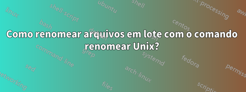 Como renomear arquivos em lote com o comando renomear Unix?