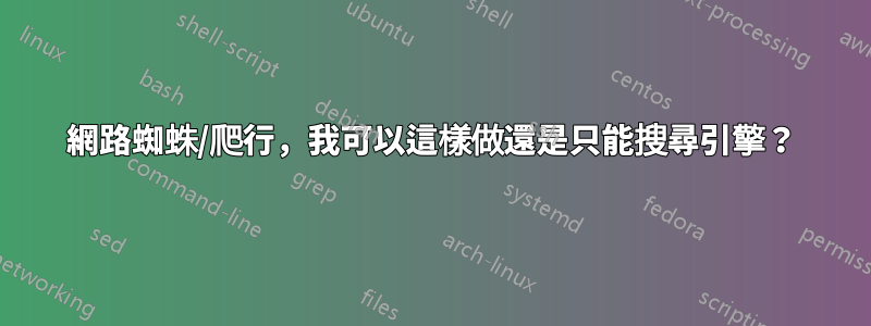 網路蜘蛛/爬行，我可以這樣做還是只能搜尋引擎？