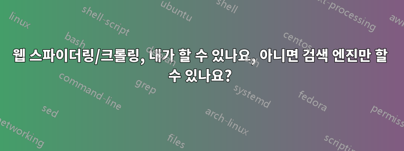 웹 스파이더링/크롤링, 내가 할 수 있나요, 아니면 검색 엔진만 할 수 있나요?
