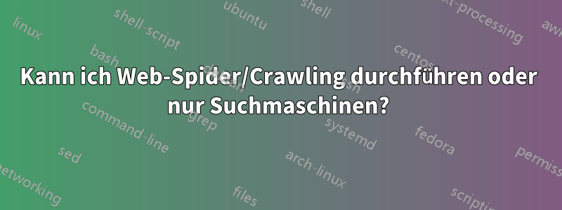 Kann ich Web-Spider/Crawling durchführen oder nur Suchmaschinen?