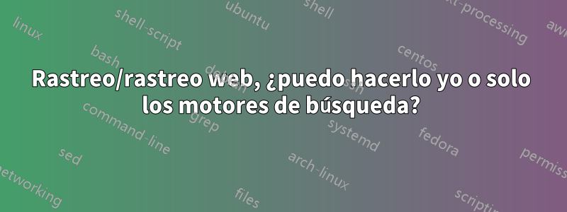 Rastreo/rastreo web, ¿puedo hacerlo yo o solo los motores de búsqueda?