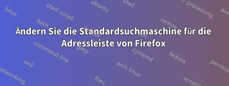 Ändern Sie die Standardsuchmaschine für die Adressleiste von Firefox