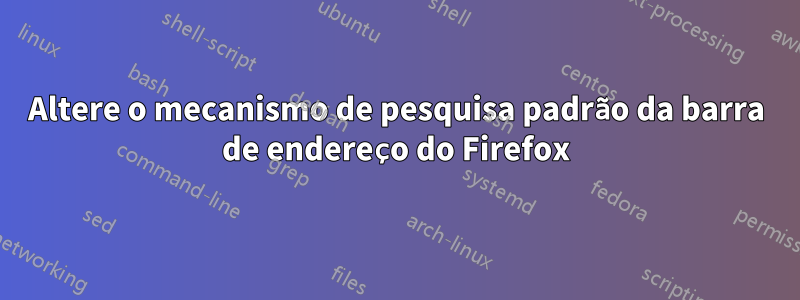 Altere o mecanismo de pesquisa padrão da barra de endereço do Firefox