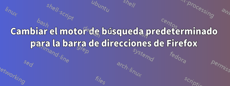 Cambiar el motor de búsqueda predeterminado para la barra de direcciones de Firefox