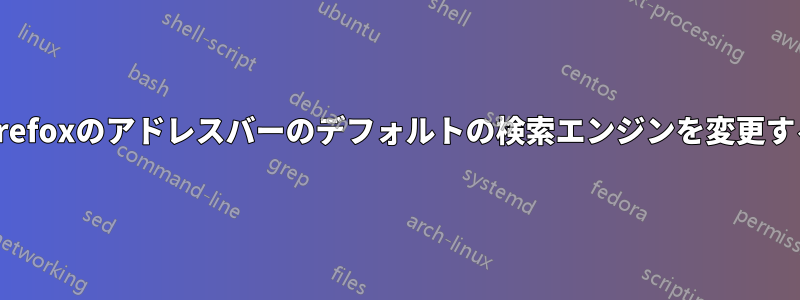 Firefoxのアドレスバーのデフォルトの検索エンジンを変更する