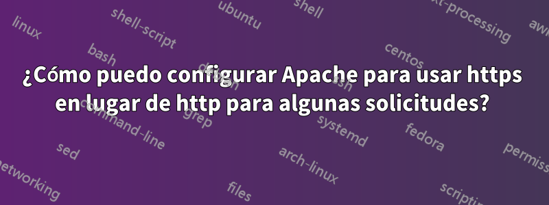 ¿Cómo puedo configurar Apache para usar https en lugar de http para algunas solicitudes?