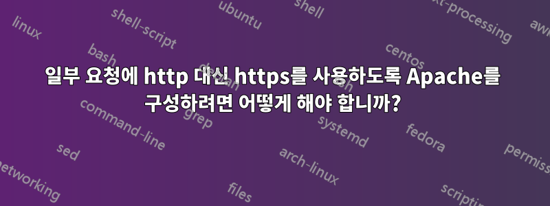 일부 요청에 http 대신 https를 사용하도록 Apache를 구성하려면 어떻게 해야 합니까?