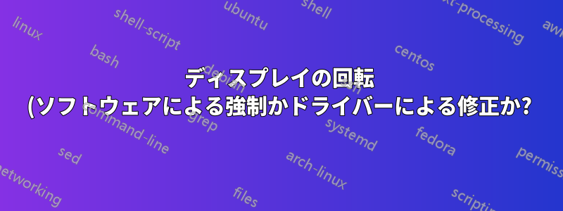 ディスプレイの回転 (ソフトウェアによる強制かドライバーによる修正か?)