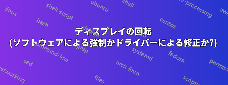 ディスプレイの回転 (ソフトウェアによる強制かドライバーによる修正か?)