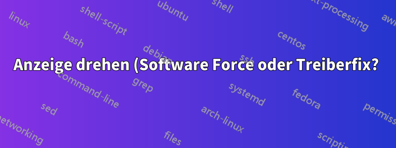Anzeige drehen (Software Force oder Treiberfix?)