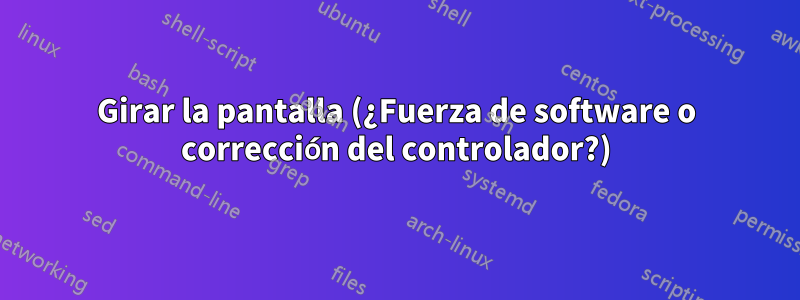 Girar la pantalla (¿Fuerza de software o corrección del controlador?)
