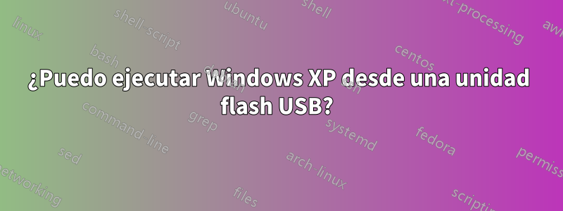 ¿Puedo ejecutar Windows XP desde una unidad flash USB? 