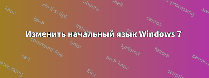 Изменить начальный язык Windows 7