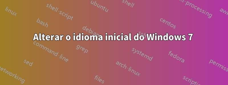 Alterar o idioma inicial do Windows 7
