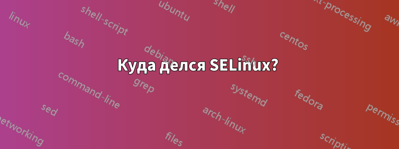 Куда делся SELinux?