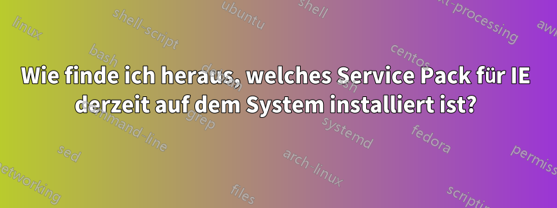 Wie finde ich heraus, welches Service Pack für IE derzeit auf dem System installiert ist?