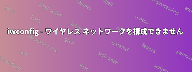 iwconfig - ワイヤレス ネットワークを構成できません