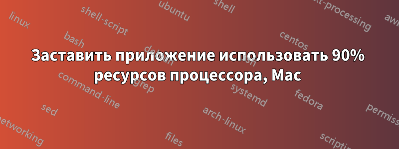 Заставить приложение использовать 90% ресурсов процессора, Mac