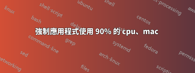 強制應用程式使用 90% 的 cpu、mac